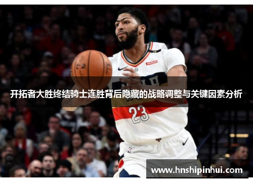 开拓者大胜终结骑士连胜背后隐藏的战略调整与关键因素分析