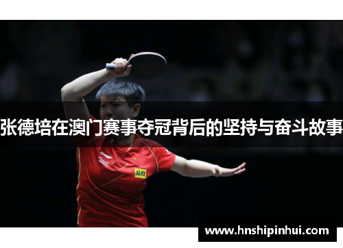张德培在澳门赛事夺冠背后的坚持与奋斗故事